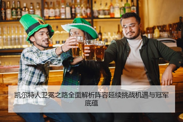 凯尔特人卫冕之路全面解析阵容延续挑战机遇与冠军底蕴