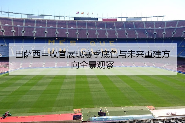 巴萨西甲收官展现赛季底色与未来重建方向全景观察