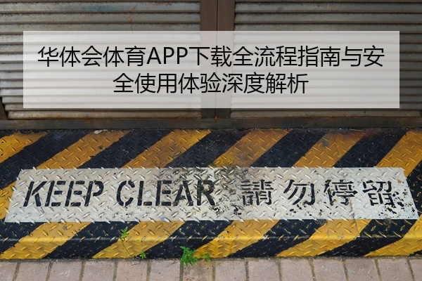 华体会体育APP下载全流程指南与安全使用体验深度解析