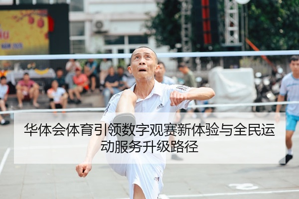 华体会体育引领数字观赛新体验与全民运动服务升级路径